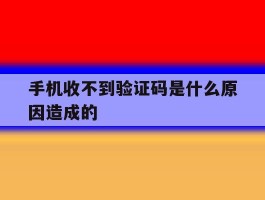 手机收不到验证码是什么原因造成的