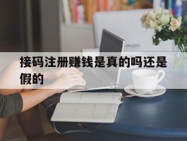 接码注册赚钱是真的吗还是假的