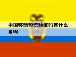 中国移动短信验证码有什么用啊