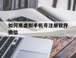 如何用虚拟手机号注册软件微信