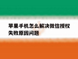 苹果手机怎么解决微信授权失败原因问题