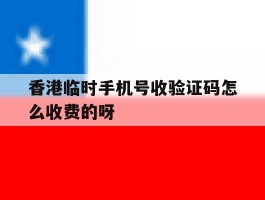 包含香港临时手机号收验证码怎么收费的呀的词条