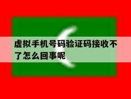 虚拟手机号码验证码接收不了怎么回事呢