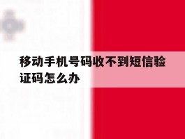 移动手机号码收不到短信验证码怎么办