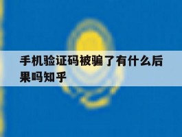 手机验证码被骗了有什么后果吗知乎