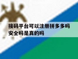 包含接码平台可以注册拼多多吗安全吗是真的吗的词条