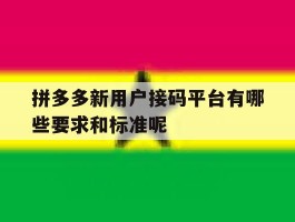 拼多多新用户接码平台有哪些要求和标准呢的简单介绍