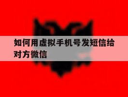 关于如何用虚拟手机号发短信给对方微信的信息