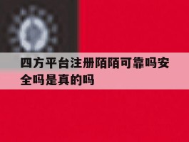 四方平台注册陌陌可靠吗安全吗是真的吗的简单介绍