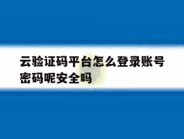 云验证码平台怎么登录账号密码呢安全吗
