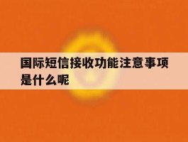 国际短信接收功能注意事项是什么呢