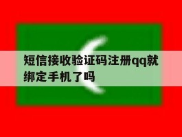 短信接收验证码注册qq就绑定手机了吗