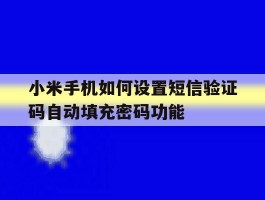 小米手机如何设置短信验证码自动填充密码功能的简单介绍
