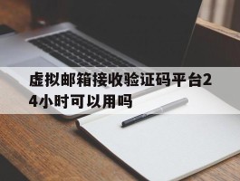 虚拟邮箱接收验证码平台24小时可以用吗