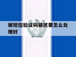 被短信验证码骚扰要怎么处理好