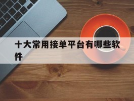 十大常用接单平台有哪些软件
