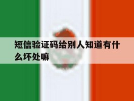 短信验证码给别人知道有什么坏处嘛