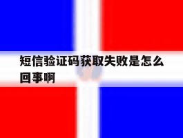 短信验证码获取失败是怎么回事啊