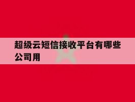 超级云短信接收平台有哪些公司用