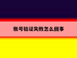 账号验证失败怎么回事