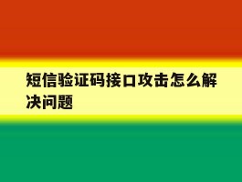 短信验证码接口攻击怎么解决问题