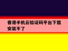 香港手机云验证码平台下载安装不了