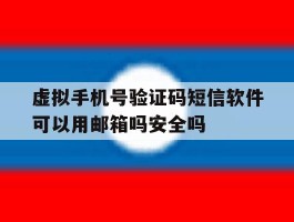 包含虚拟手机号验证码短信软件可以用邮箱吗安全吗的词条