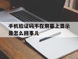 手机验证码不在屏幕上显示是怎么回事儿的简单介绍