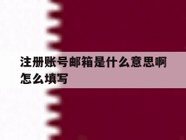 注册账号邮箱是什么意思啊怎么填写