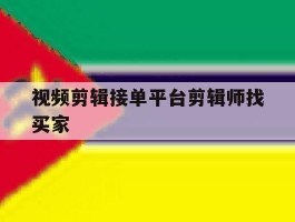 包含视频剪辑接单平台剪辑师找买家的词条