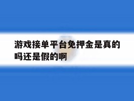 关于游戏接单平台免押金是真的吗还是假的啊的信息