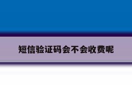 短信验证码会不会收费呢