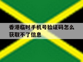 香港临时手机号验证码怎么获取不了信息