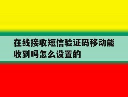 在线接收短信验证码移动能收到吗怎么设置的