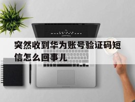 突然收到华为账号验证码短信怎么回事儿
