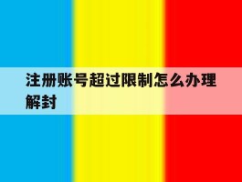 注册账号超过限制怎么办理解封
