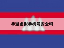 手游虚拟手机号安全吗