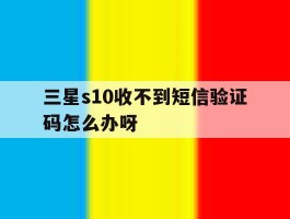 三星s10收不到短信验证码怎么办呀