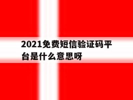 关于2021免费短信验证码平台是什么意思呀的信息