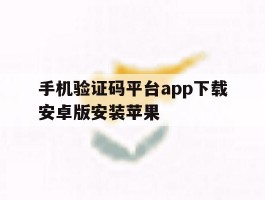 手机验证码平台app下载安卓版安装苹果