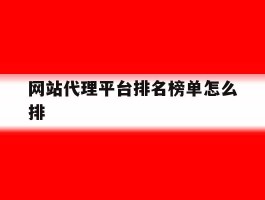 网站代理平台排名榜单怎么排