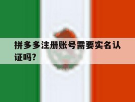 拼多多注册账号需要实名认证吗?