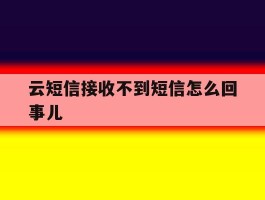 云短信接收不到短信怎么回事儿