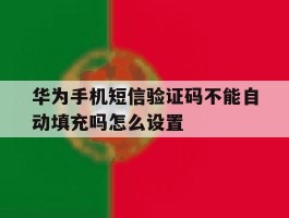 华为手机短信验证码不能自动填充吗怎么设置
