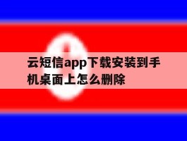 云短信app下载安装到手机桌面上怎么删除