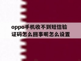 oppo手机收不到短信验证码怎么回事呢怎么设置