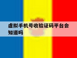 虚拟手机号收验证码平台会知道吗
