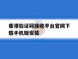关于香港验证码接收平台官网下载手机版安装的信息