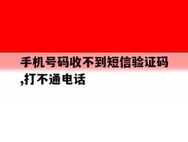 手机号码收不到短信验证码,打不通电话
