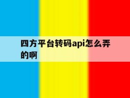 四方平台转码api怎么弄的啊
